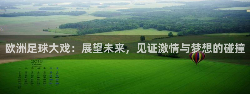  欧洲足球大戏：展望未来，见证激情与梦想的碰撞