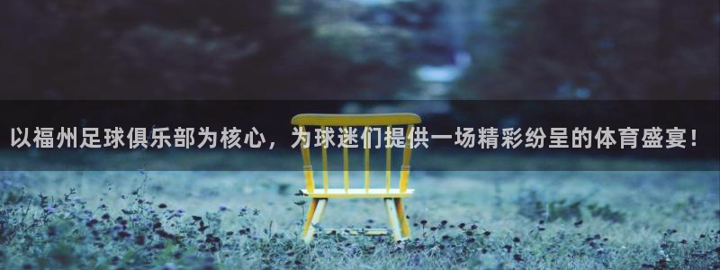 以福州足球俱乐部为核心，为球迷们提供一场精彩纷呈的体育盛宴！