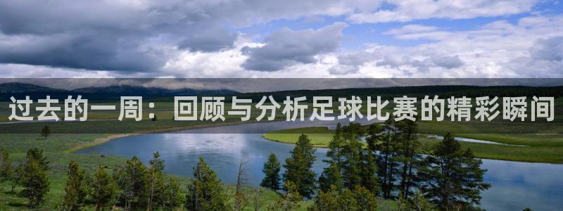 过去的一周：回顾与分析足球比赛的精彩瞬间