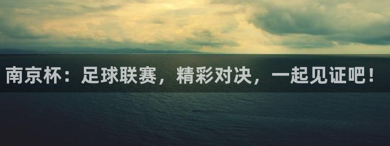 南京杯：足球联赛，精彩对决，一起见证吧！