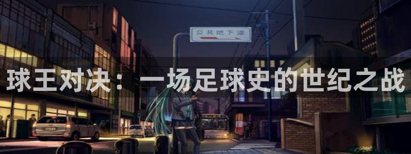 球王对决：一场足球史的世纪之战