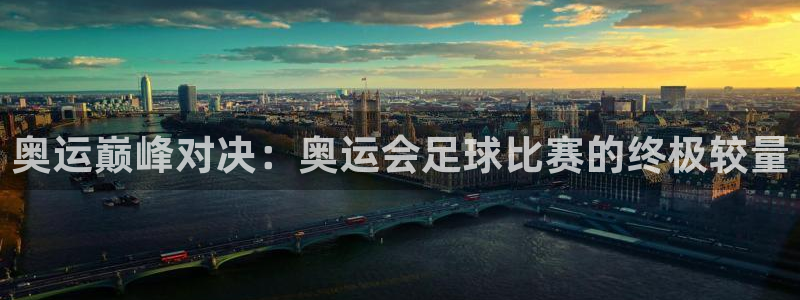  奥运巅峰对决：奥运会足球比赛的终极较量