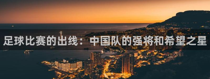  足球比赛的出线：中国队的强将和希望之星